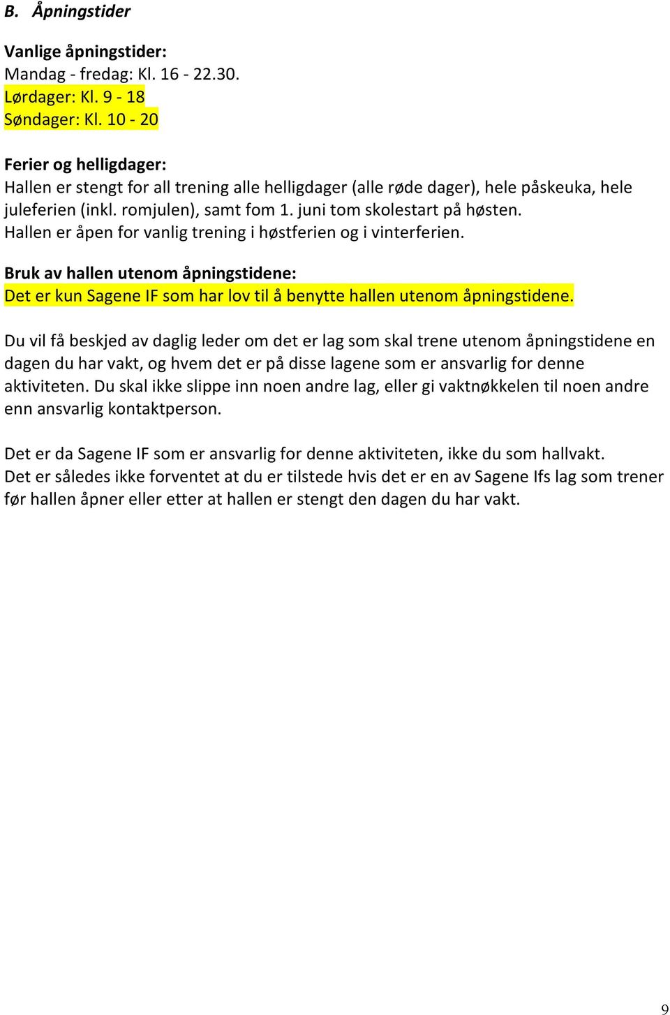 Hallen er åpen for vanlig trening i høstferien og i vinterferien. Bruk av hallen utenom åpningstidene: Det er kun Sagene IF som har lov til å benytte hallen utenom åpningstidene.