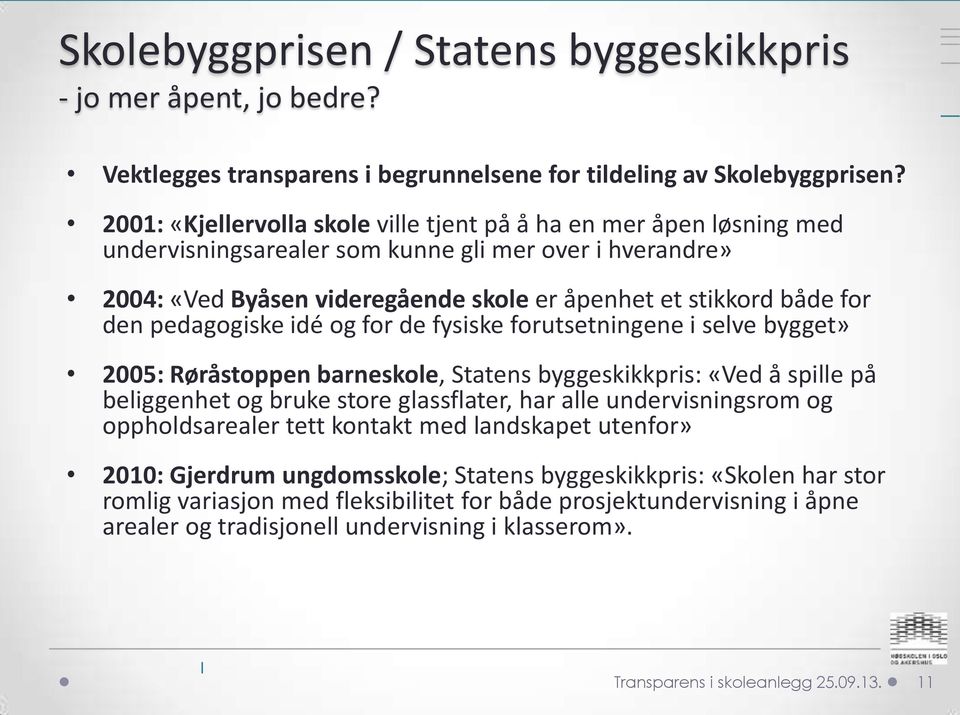 pedagogiske idé og for de fysiske forutsetningene i selve bygget» 2005: Røråstoppen barneskole, Statens byggeskikkpris: «Ved å spille på beliggenhet og bruke store glassflater, har alle