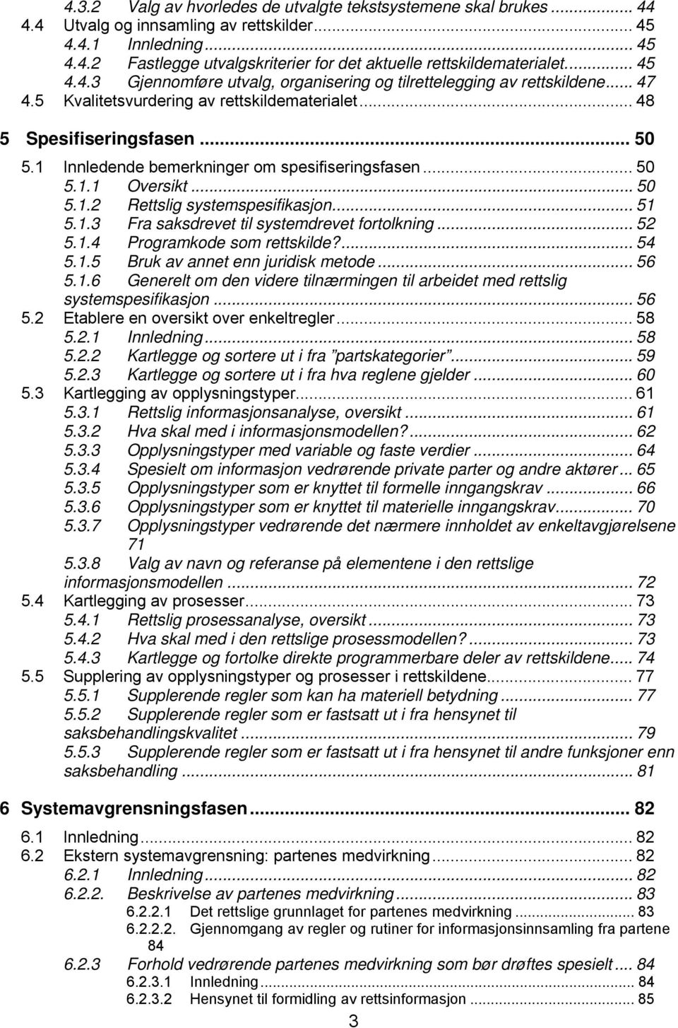 1 Innledende bemerkninger om spesifiseringsfasen... 50 5.1.1 Oversikt... 50 5.1.2 Rettslig systemspesifikasjon... 51 5.1.3 Fra saksdrevet til systemdrevet fortolkning... 52 5.1.4 Programkode som rettskilde?