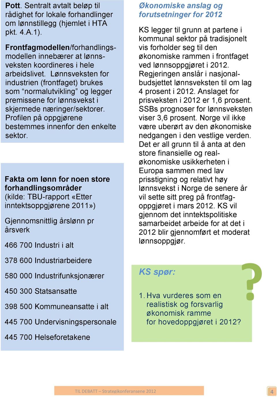 Lønnsveksten for industrien (frontfaget) brukes som normalutvikling og legger premissene for lønnsvekst i skjermede næringer/sektorer. Profilen på oppgjørene bestemmes innenfor den enkelte sektor.