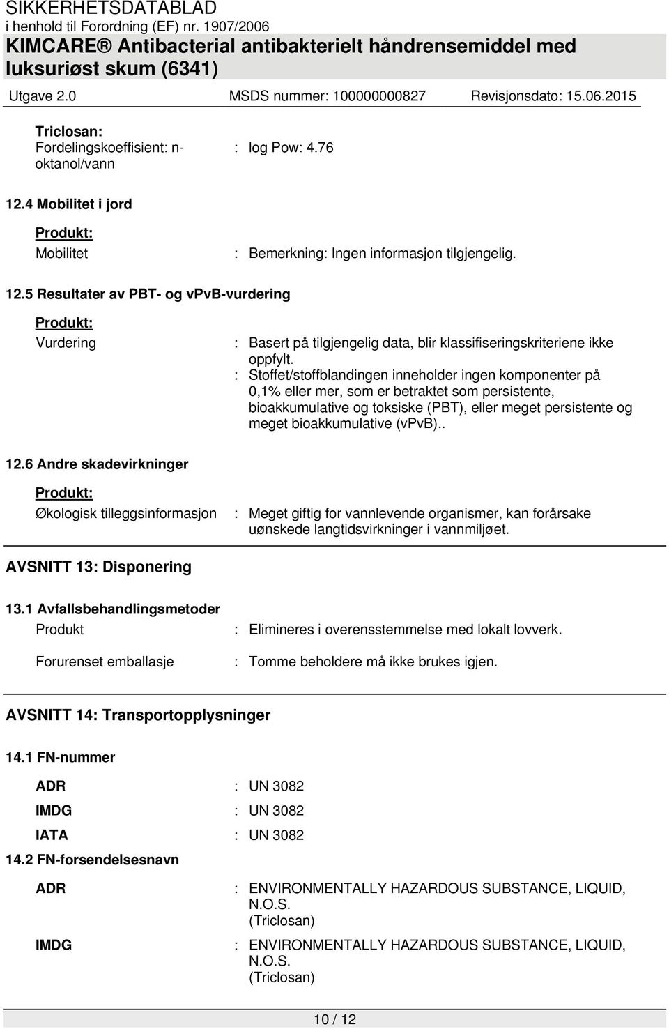 . 12.6 Andre skadevirkninger Økologisk tilleggsinformasjon : Meget giftig for vannlevende organismer, kan forårsake uønskede langtidsvirkninger i vannmiljøet. AVSNITT 13: Disponering 13.