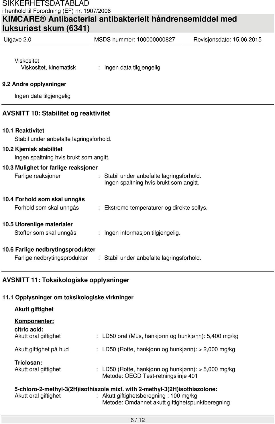 Ingen spaltning hvis brukt som angitt. 10.4 Forhold som skal unngås Forhold som skal unngås : Ekstreme temperaturer og direkte sollys. 10.5 Uforenlige materialer Stoffer som skal unngås : Ingen informasjon tilgjengelig.