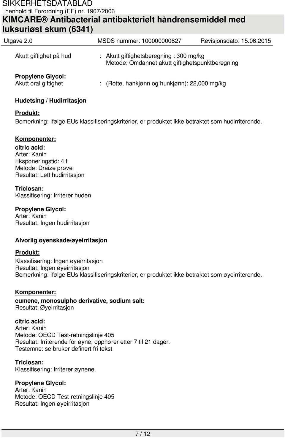 Komponenter: citric acid: Arter: Kanin Eksponeringstid: 4 t Metode: Draize prøve Resultat: Lett hudirritasjon Triclosan: Klassifisering: Irriterer huden.