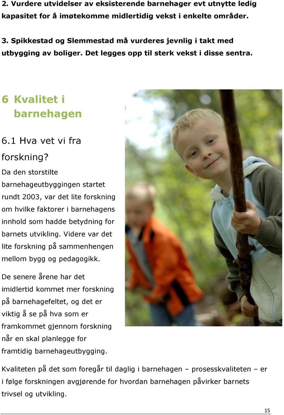 Da den storstilte barnehageutbyggingen startet rundt 2003, var det lite forskning om hvilke faktorer i barnehagens innhold som hadde betydning for barnets utvikling.