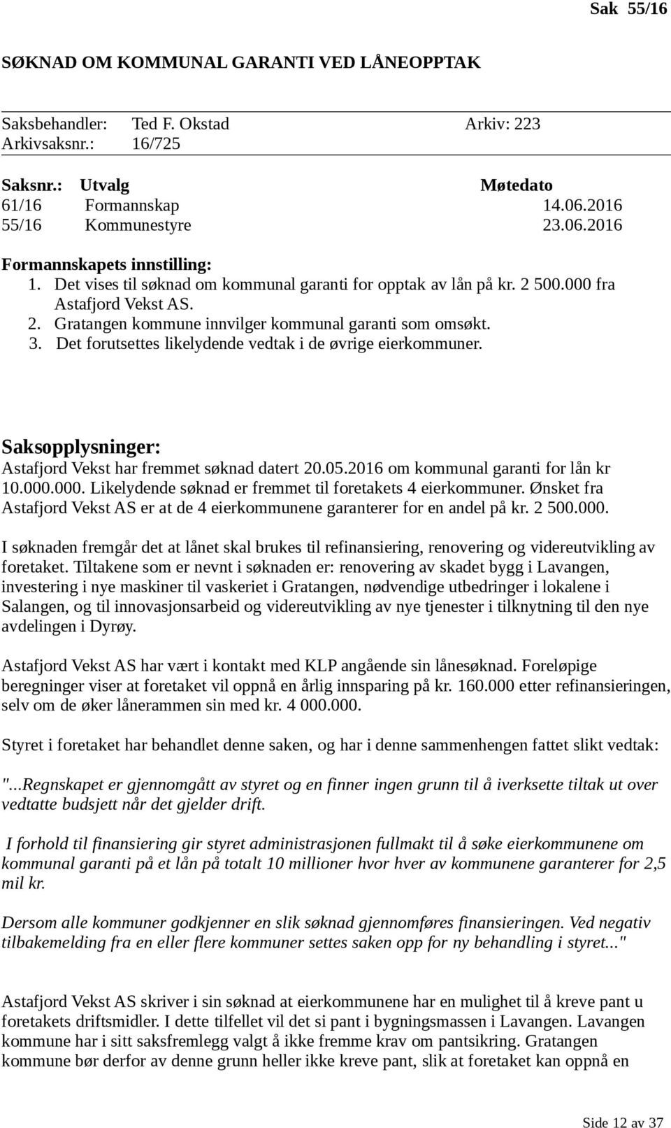 Det forutsettes likelydende vedtak i de øvrige eierkommuner. Astafjord Vekst har fremmet søknad datert 20.05.2016 om kommunal garanti for lån kr 10.000.