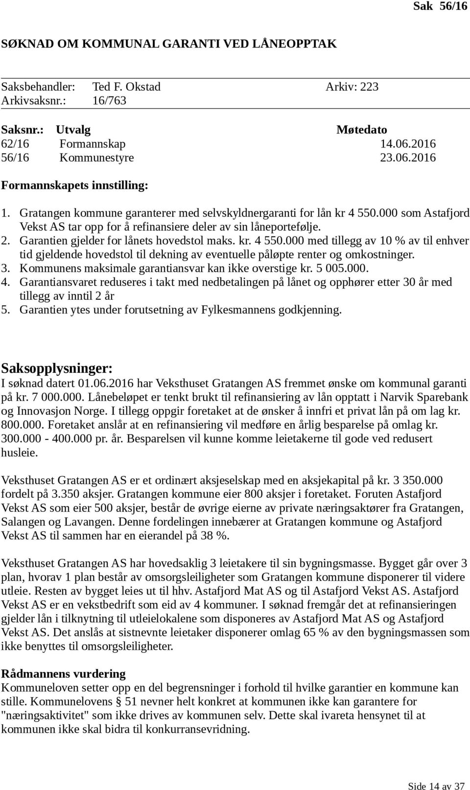 kr. 4 550.000 med tillegg av 10 % av til enhver tid gjeldende hovedstol til dekning av eventuelle påløpte renter og omkostninger. 3. Kommunens maksimale garantiansvar kan ikke overstige kr. 5 005.000. 4. Garantiansvaret reduseres i takt med nedbetalingen på lånet og opphører etter 30 år med tillegg av inntil 2 år 5.