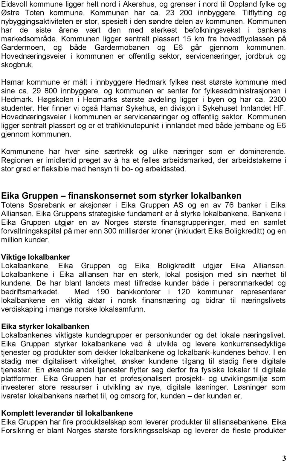 Kommunen ligger sentralt plassert 15 km fra hovedflyplassen på Gardermoen, og både Gardermobanen og E6 går gjennom kommunen.