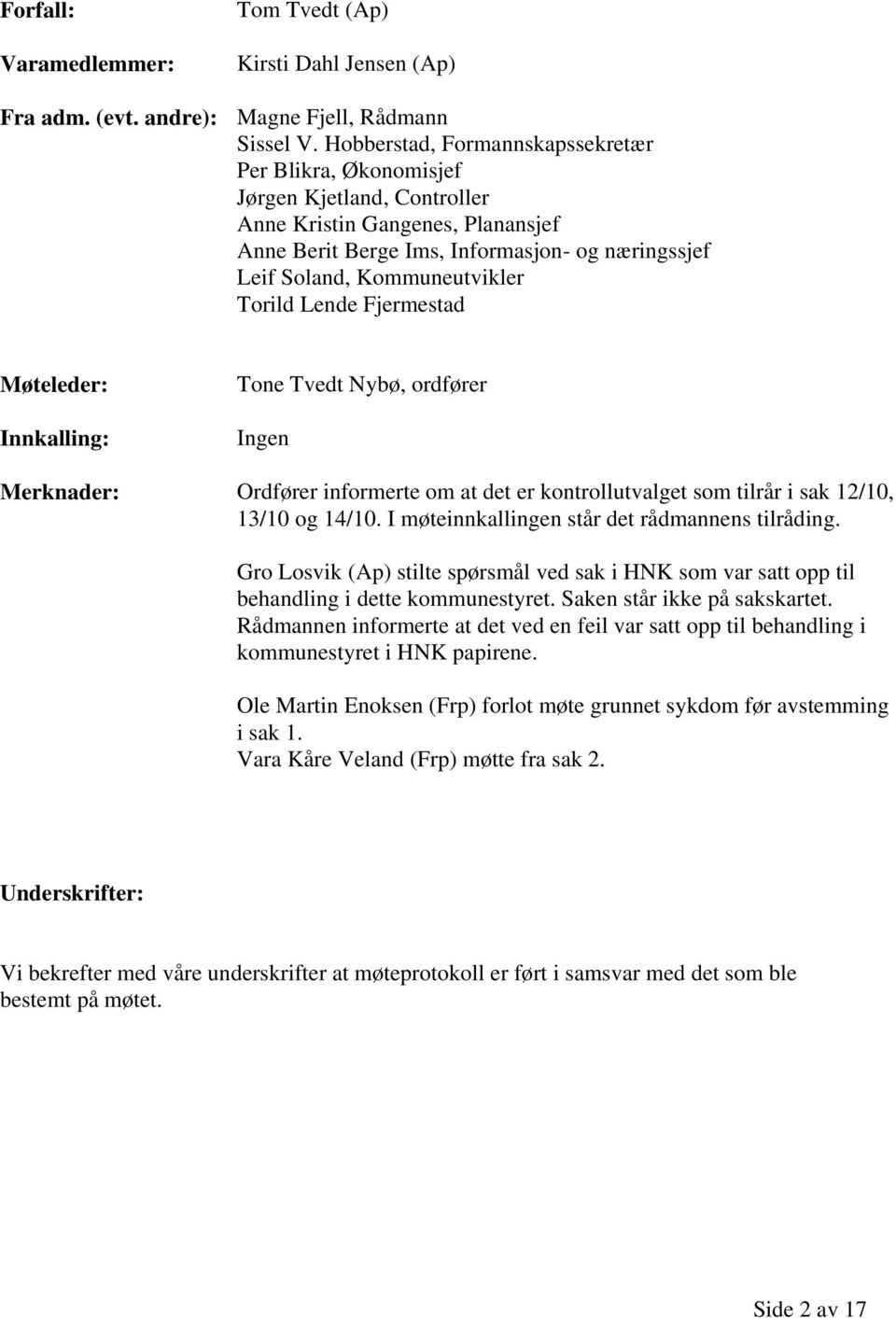 Torild Lende Fjermestad Møteleder: Innkalling: Tone Tvedt Nybø, ordfører Ingen Merknader: Ordfører informerte om at det er kontrollutvalget som tilrår i sak 12/10, 13/10 og 14/10.