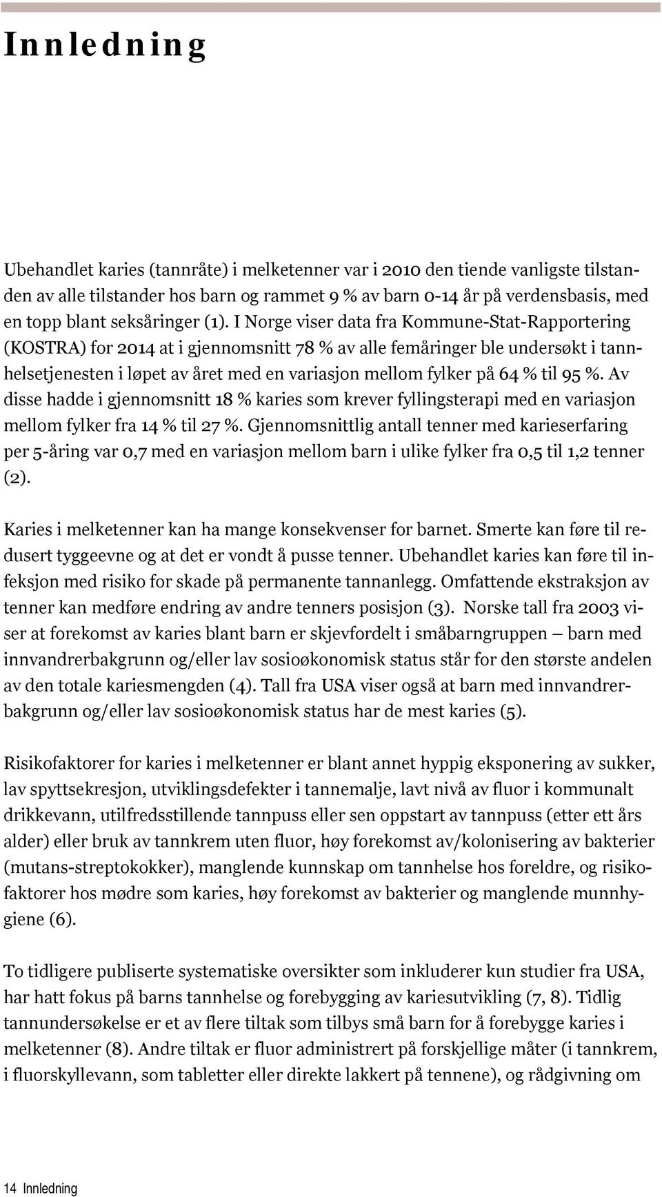 I Norge viser data fra Kommune-Stat-Rapportering (KOSTRA) for 2014 at i gjennomsnitt 78 % av alle femåringer ble undersøkt i tannhelsetjenesten i løpet av året med en variasjon mellom fylker på 64 %