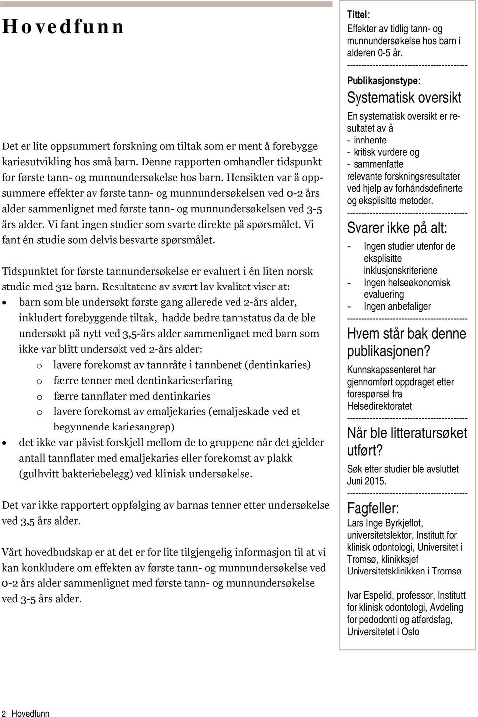 Vi fant ingen studier som svarte direkte på spørsmålet. Vi fant én studie som delvis besvarte spørsmålet. Tidspunktet for første tannundersøkelse er evaluert i én liten norsk studie med 312 barn.