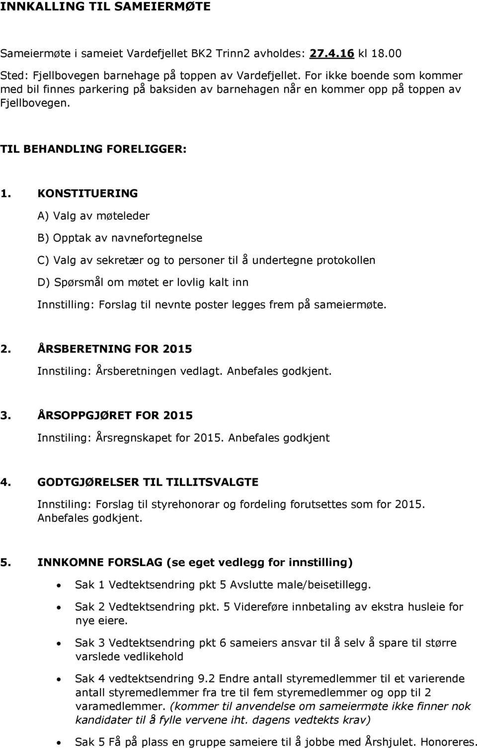 KONSTITUERING A) Valg av møteleder B) Opptak av navnefortegnelse C) Valg av sekretær og to personer til å undertegne protokollen D) Spørsmål om møtet er lovlig kalt inn Innstilling: Forslag til