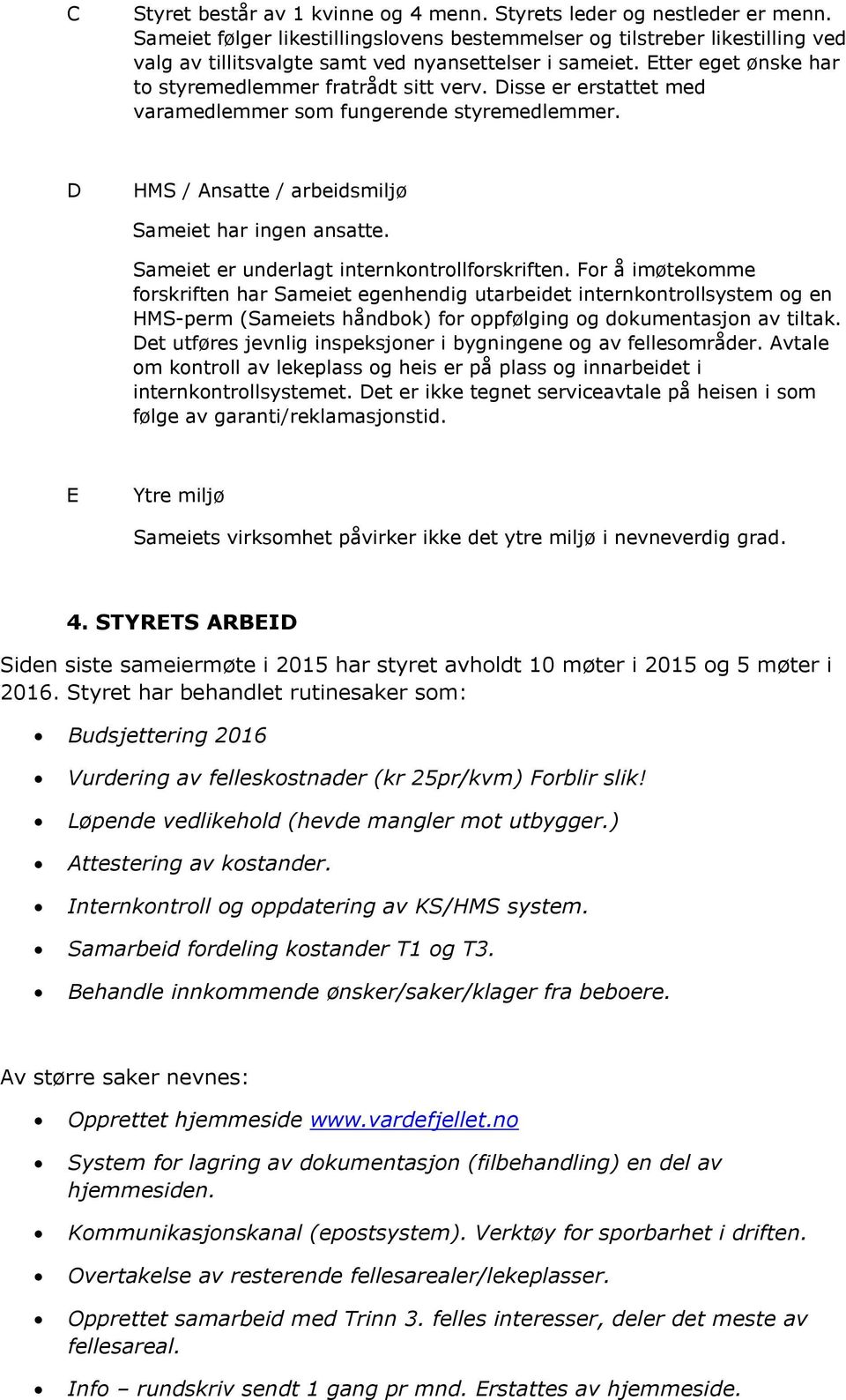 Disse er erstattet med varamedlemmer som fungerende styremedlemmer. D HMS / Ansatte / arbeidsmiljø Sameiet har ingen ansatte. Sameiet er underlagt internkontrollforskriften.