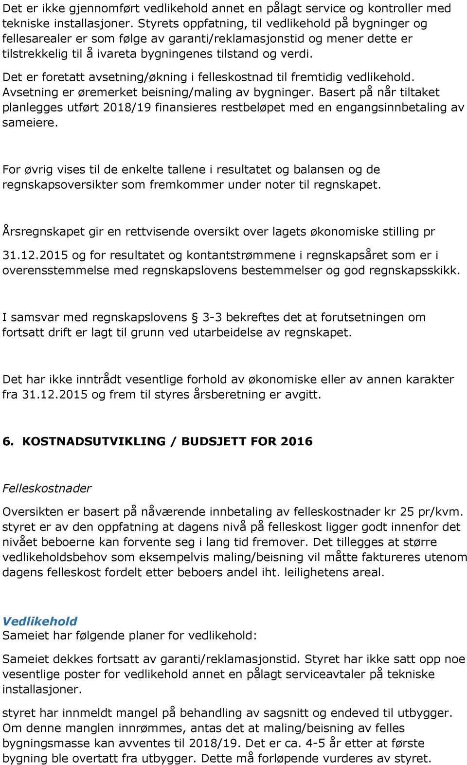 Det er foretatt avsetning/økning i felleskostnad til fremtidig vedlikehold. Avsetning er øremerket beisning/maling av bygninger.