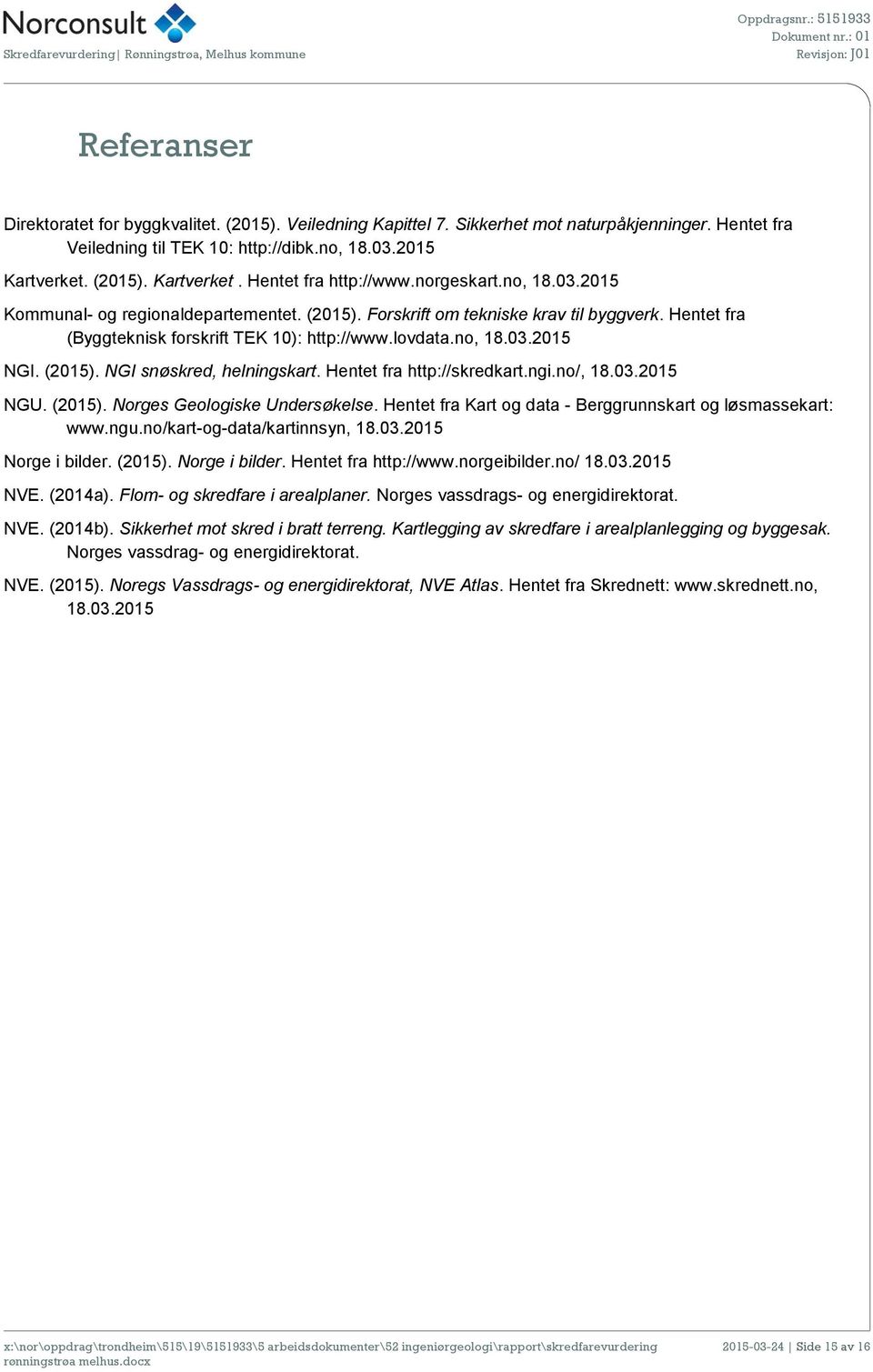 Hentet fra (Byggteknisk forskrift TEK 10): http://www.lovdata.no, 18.03.2015 NGI. (2015). NGI snøskred, helningskart. Hentet fra http://skredkart.ngi.no/, 18.03.2015 NGU. (2015). Norges Geologiske Undersøkelse.