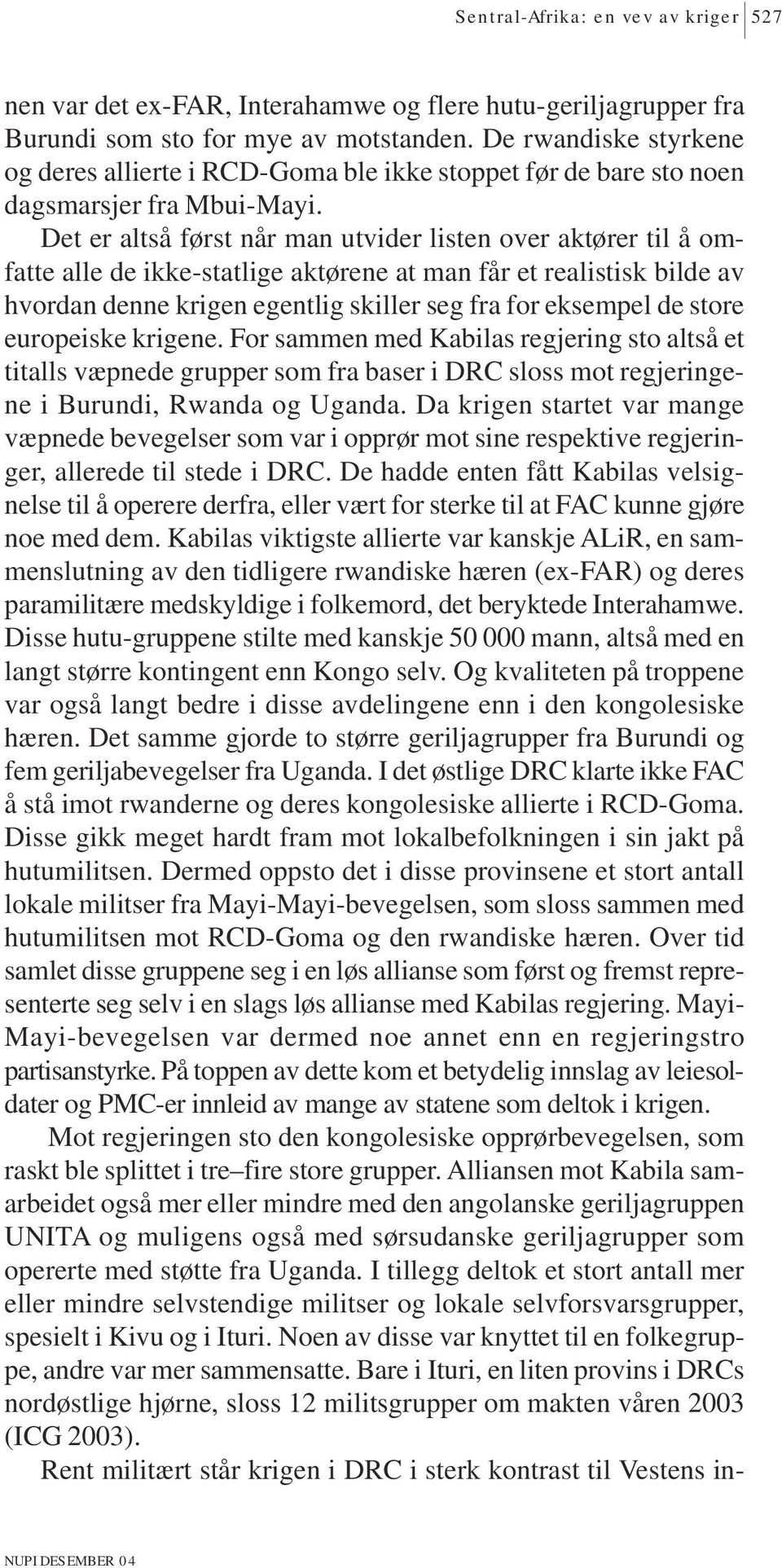 Det er altså først når man utvider listen over aktører til å omfatte alle de ikke-statlige aktørene at man får et realistisk bilde av hvordan denne krigen egentlig skiller seg fra for eksempel de