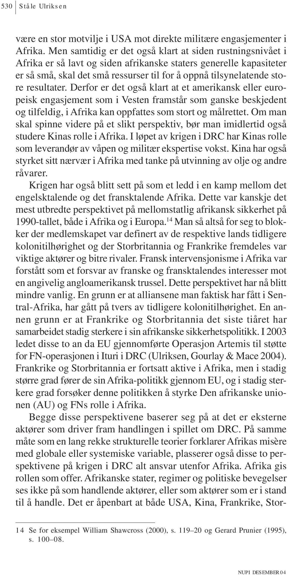 resultater. Derfor er det også klart at et amerikansk eller europeisk engasjement som i Vesten framstår som ganske beskjedent og tilfeldig, i Afrika kan oppfattes som stort og målrettet.