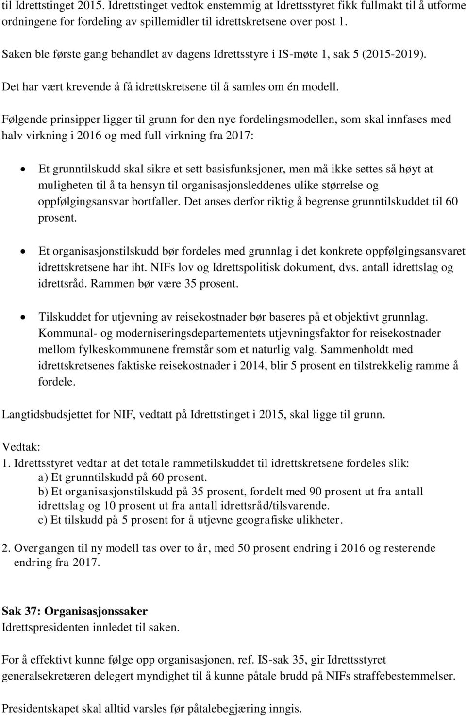 Følgende prinsipper ligger til grunn for den nye fordelingsmodellen, som skal innfases med halv virkning i 2016 og med full virkning fra 2017: Et grunntilskudd skal sikre et sett basisfunksjoner, men