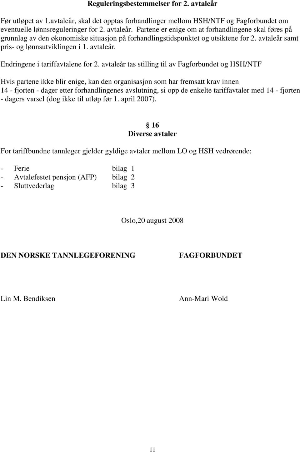 avtaleår tas stilling til av Fagforbundet og HSH/NTF Hvis partene ikke blir enige, kan den organisasjon som har fremsatt krav innen 14 - fjorten - dager etter forhandlingenes avslutning, si opp de