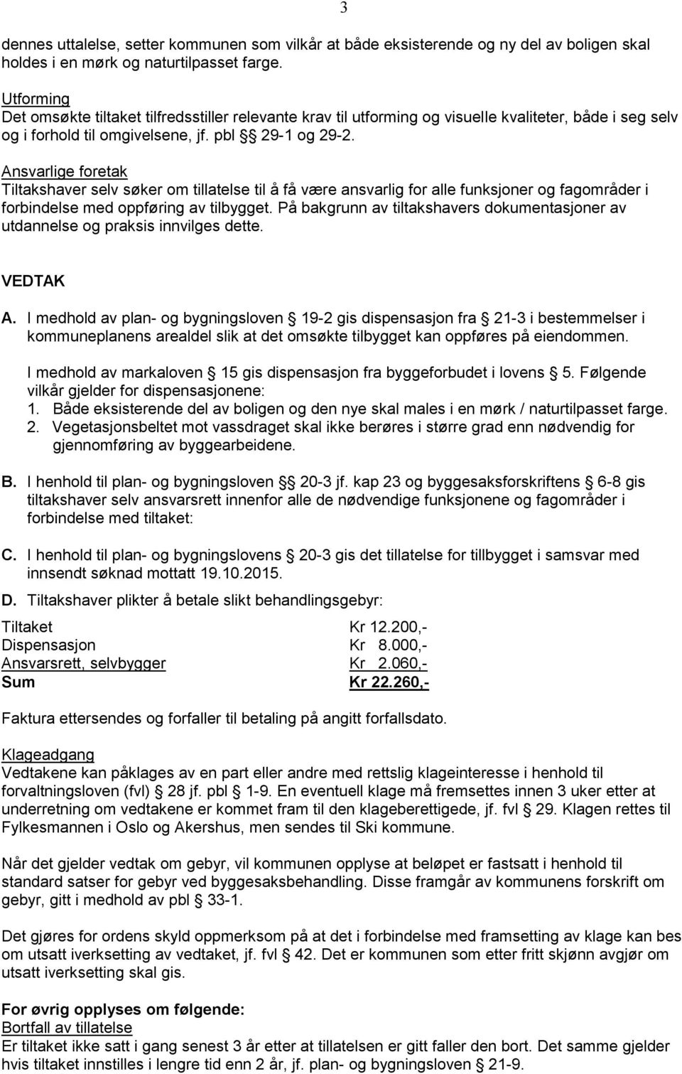 Ansvarlige foretak Tiltakshaver selv søker om tillatelse til å få være ansvarlig for alle funksjoner og fagområder i forbindelse med oppføring av tilbygget.