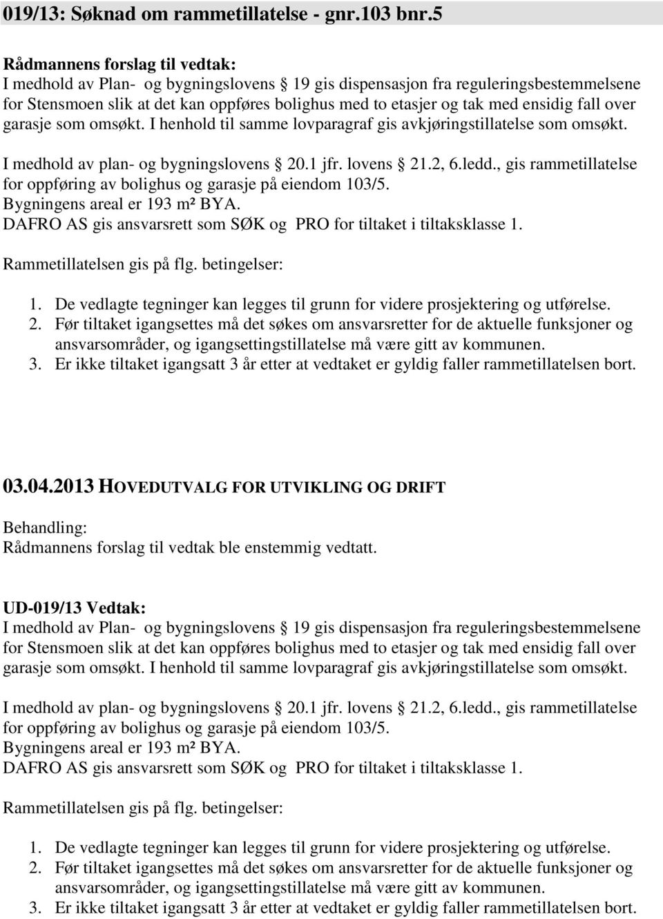 I henhold til samme lovparagraf gis avkjøringstillatelse som omsøkt. I medhold av plan- og bygningslovens 20.1 jfr. lovens 21.2, 6.ledd.