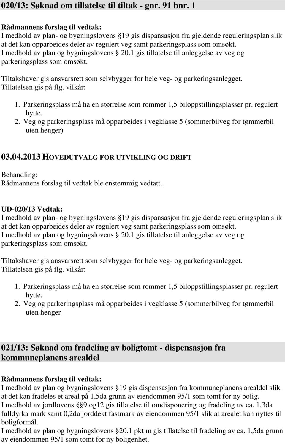 I medhold av plan og bygningslovens 20.1 gis tillatelse til anleggelse av veg og parkeringsplass som omsøkt. Tiltakshaver gis ansvarsrett som selvbygger for hele veg- og parkeringsanlegget.