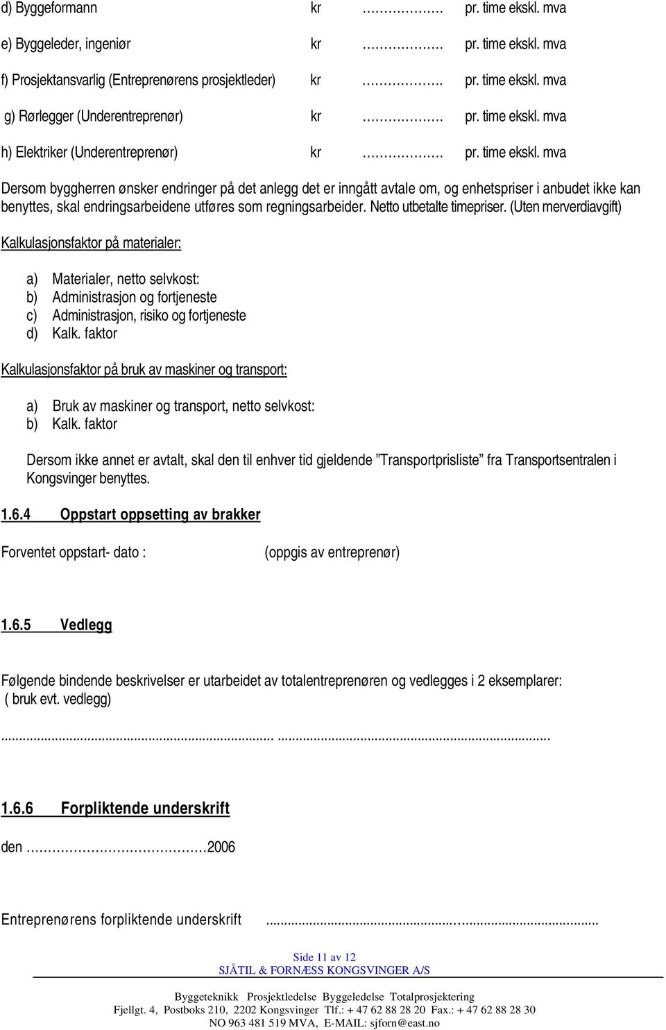 Netto utbetalte timepriser. (Uten merverdiavgift) Kalkulasjonsfaktor på materialer: a) Materialer, netto selvkost: b) Administrasjon og fortjeneste c) Administrasjon, risiko og fortjeneste d) Kalk.