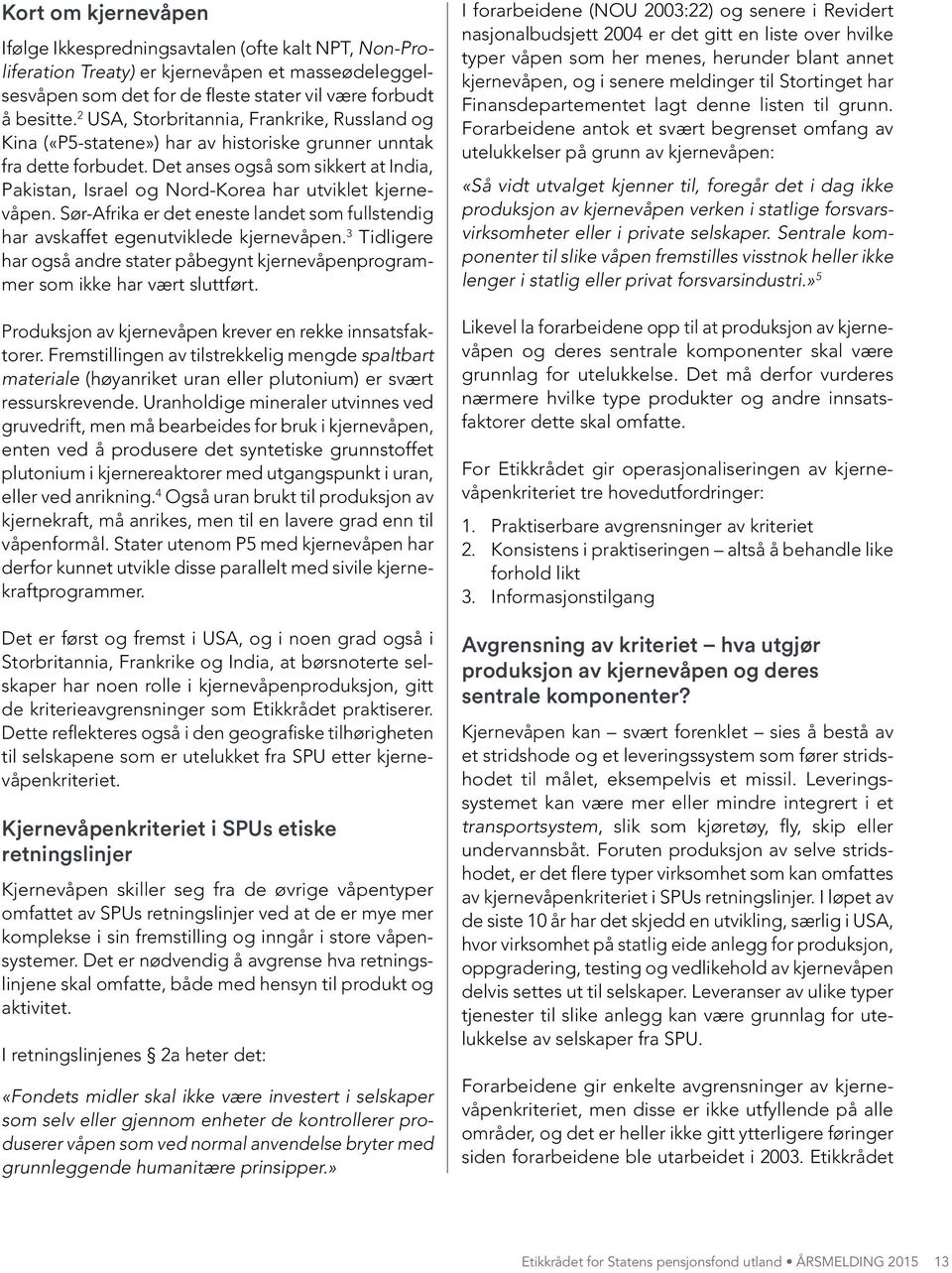 Det anses også som sikkert at India, Pakistan, Israel og Nord-Korea har utviklet kjernevåpen. Sør-Afrika er det eneste landet som fullstendig har avskaffet egenutviklede kjernevåpen.