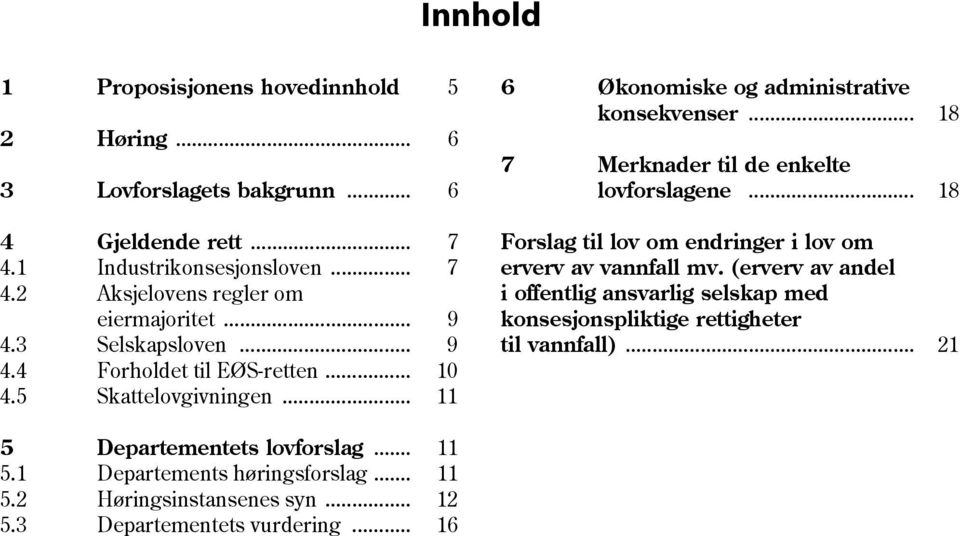 .. 12 5.3 Departementets vurdering... 16 6 Økonomiske og administrative konsekvenser... 7 Merknader til de enkelte lovforslagene.