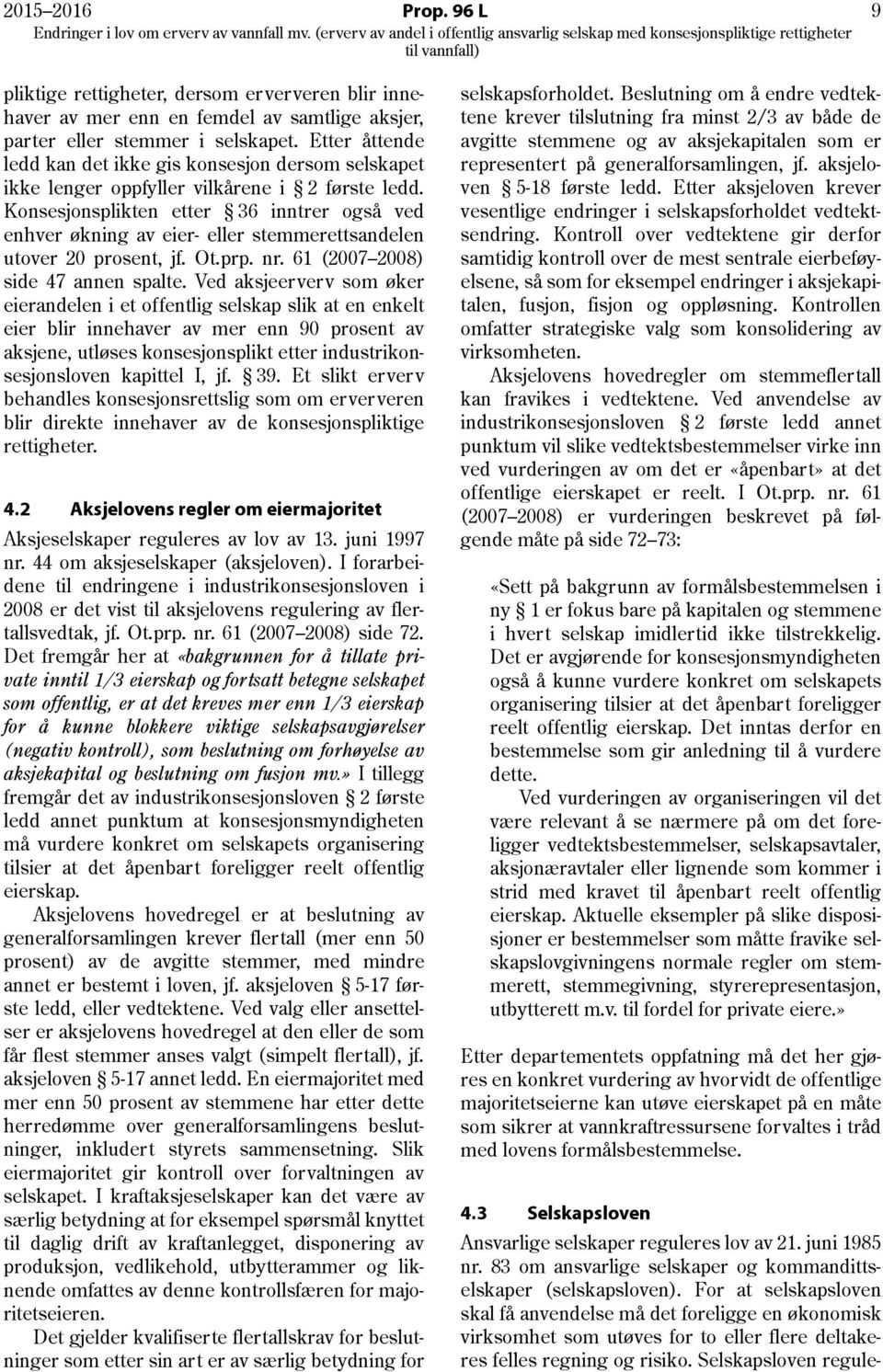 Konsesjonsplikten etter 36 inntrer også ved enhver økning av eier- eller stemmerettsandelen utover 20 prosent, jf. Ot.prp. nr. 61 (2007 2008) side 47 annen spalte.