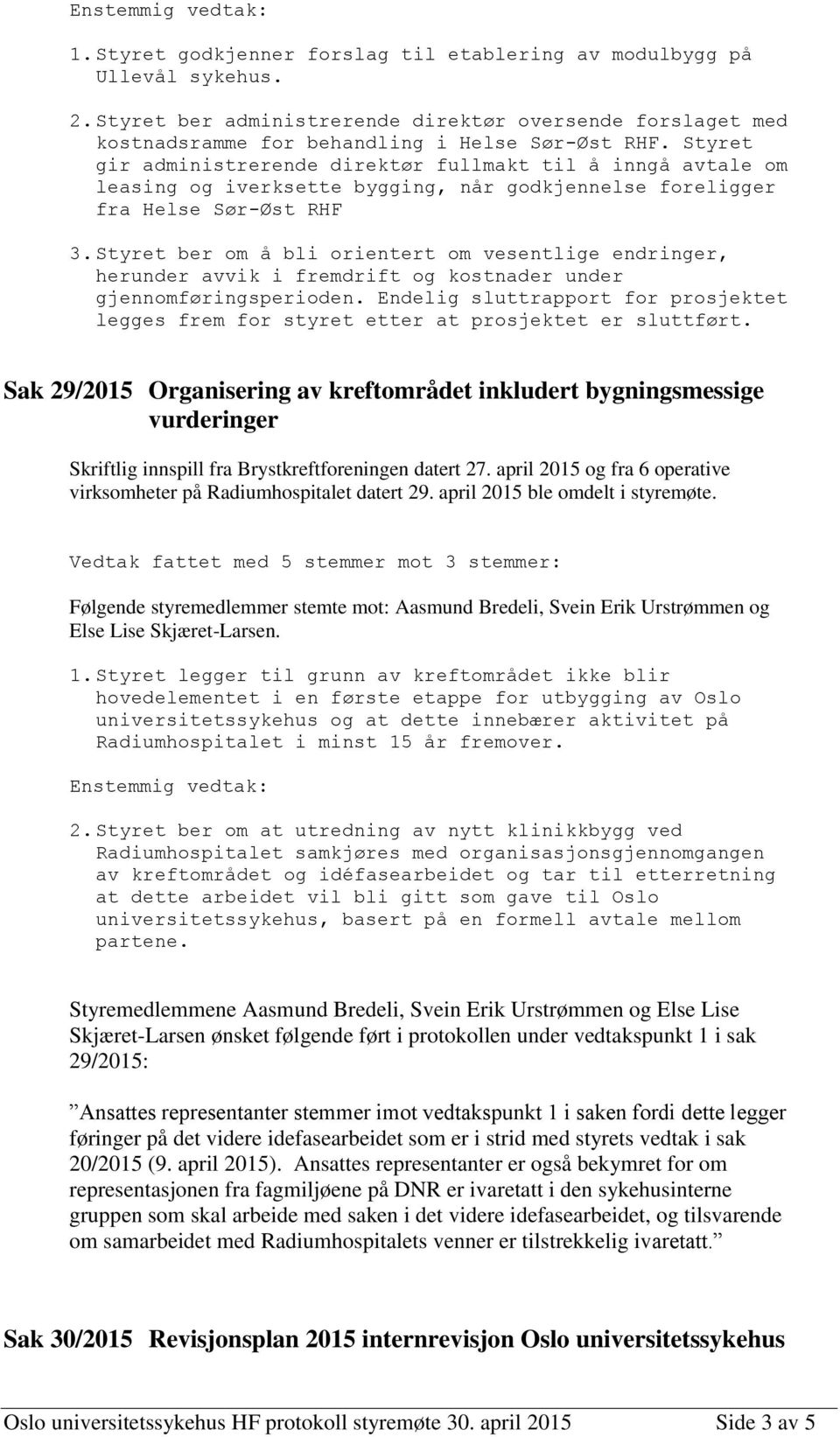 Styret ber om å bli orientert om vesentlige endringer, herunder avvik i fremdrift og kostnader under gjennomføringsperioden.