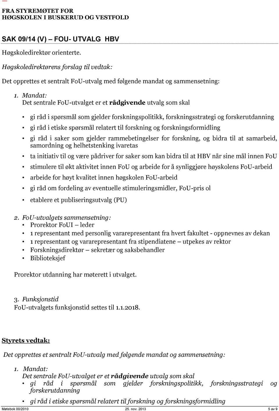 forskning og forskningsformidling gi råd i saker som gjelder rammebetingelser for forskning, og bidra til at samarbeid, samordning og helhetstenking ivaretas ta initiativ til og være pådriver for