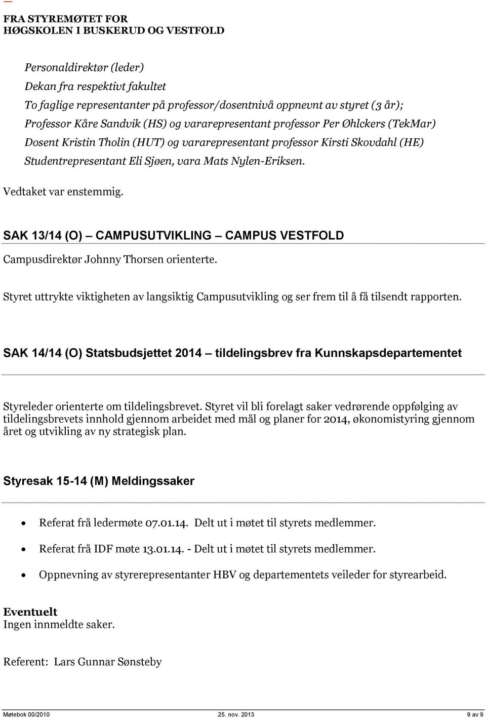 SAK 13/14 (O) CAMPUSUTVIKLING CAMPUS VESTFOLD Campusdirektør Johnny Thorsen orienterte. Styret uttrykte viktigheten av langsiktig Campusutvikling og ser frem til å få tilsendt rapporten.