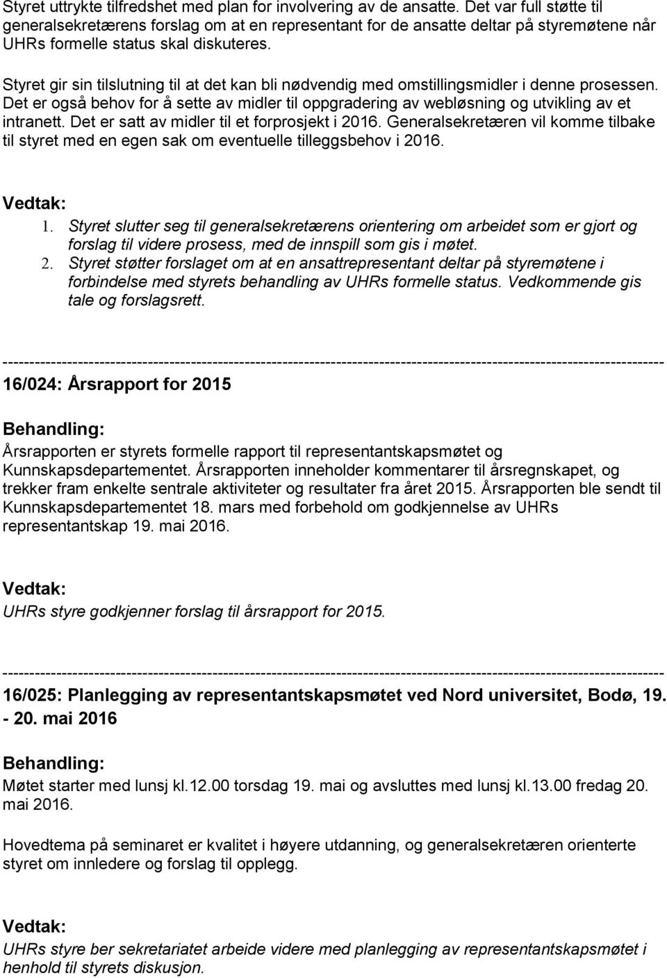 Styret gir sin tilslutning til at det kan bli nødvendig med omstillingsmidler i denne prosessen. Det er også behov for å sette av midler til oppgradering av webløsning og utvikling av et intranett.