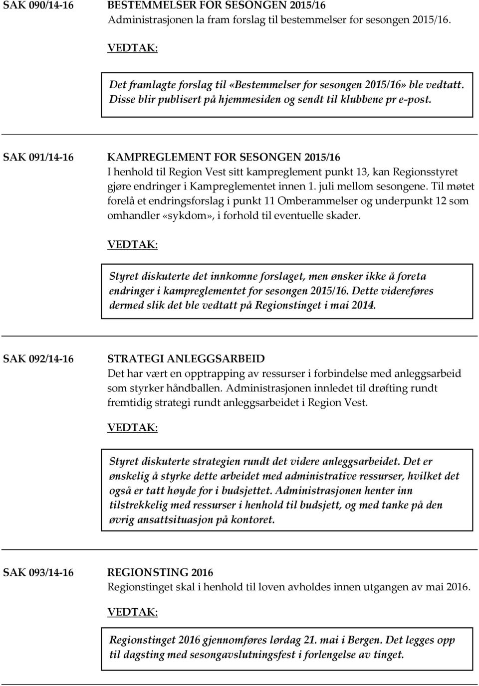 SAK 091/14-16 KAMPREGLEMENT FOR SESONGEN 2015/16 I henhold til Region Vest sitt kampreglement punkt 13, kan Regionsstyret gjøre endringer i Kampreglementet innen 1. juli mellom sesongene.