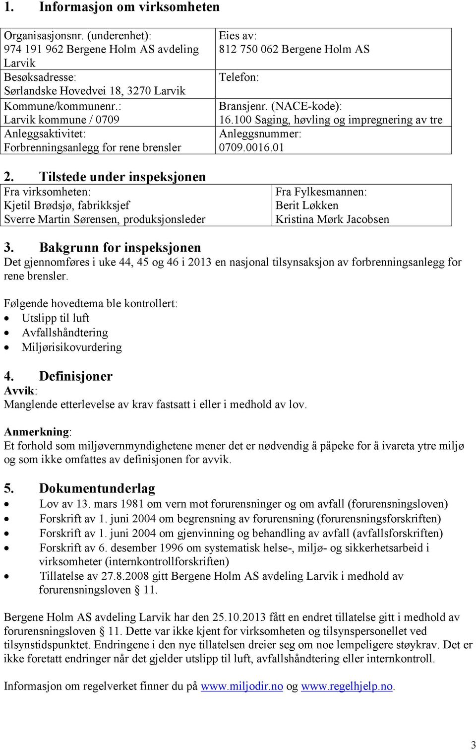 Tilstede under inspeksjonen Fra virksomheten: Kjetil Brødsjø, fabrikksjef Sverre Martin Sørensen, produksjonsleder Eies av: 812 750 062 Bergene Holm AS Telefon: Bransjenr. (NACE-kode): 16.