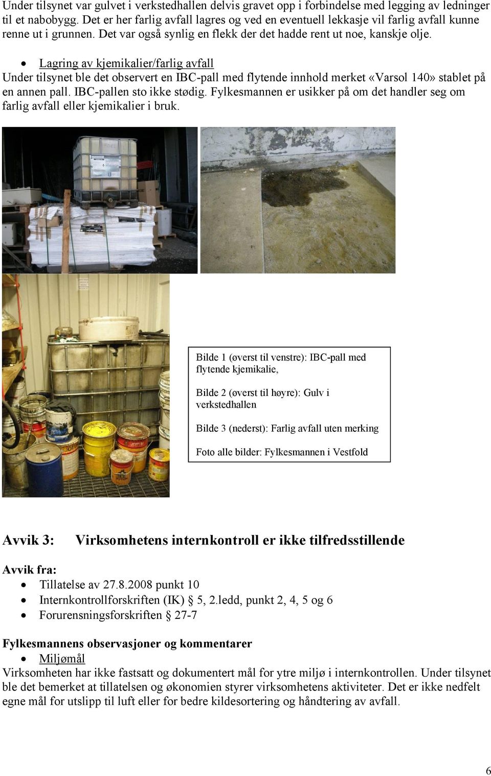 Lagring av kjemikalier/farlig avfall Under tilsynet ble det observert en IBC-pall med flytende innhold merket «Varsol 140» stablet på en annen pall. IBC-pallen sto ikke stødig.