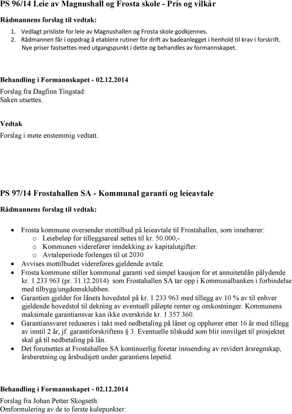Behandling i Formannskapet - 02.12.2014 Forslag fra Dagfinn Tingstad: Saken utsettes. Forslag i møte enstemmig vedtatt.