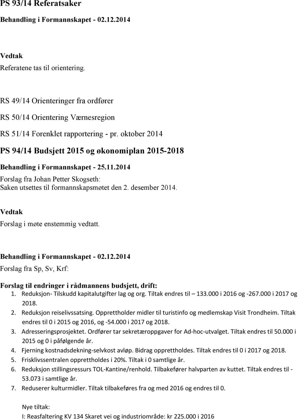 oktober 2014 PS 94/14 Budsjett 2015 og økonomiplan 2015-2018 Behandling i Formannskapet - 25.11.2014 Forslag fra Johan Petter Skogseth: Saken utsettes til formannskapsmøtet den 2. desember 2014.