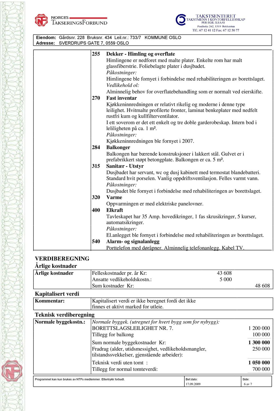 Vedlikehold ol: Alminnelig behov for overflatebehandling som er normalt ved eierskifte. 270 Fast inventar Kjøkkeninnredningen er relativt rikelig og moderne i denne type leilighet.