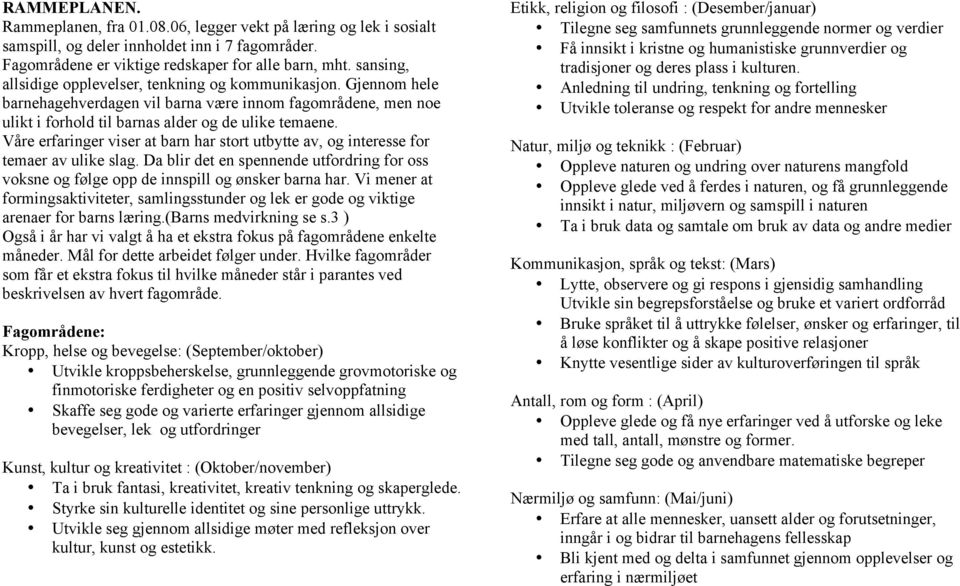 Våre erfaringer viser at barn har stort utbytte av, og interesse for temaer av ulike slag. Da blir det en spennende utfordring for oss voksne og følge opp de innspill og ønsker barna har.