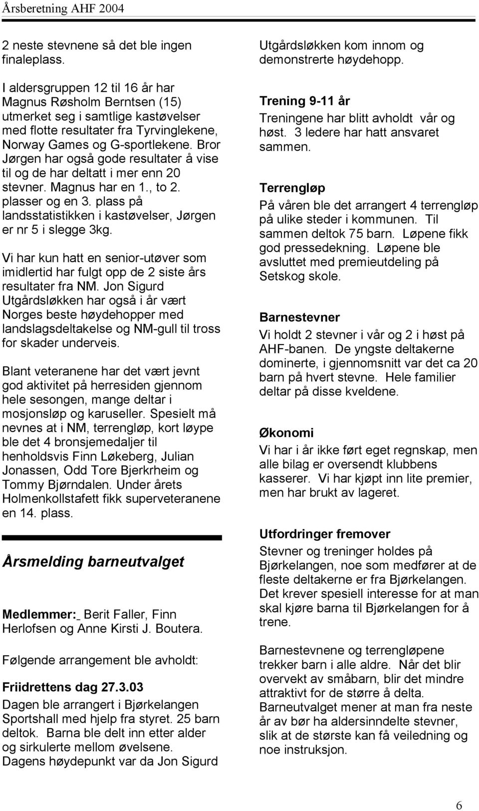 Bror Jørgen har også gode resultater å vise til og de har deltatt i mer enn 20 stevner. Magnus har en 1., to 2. plasser og en 3. plass på landsstatistikken i kastøvelser, Jørgen er nr 5 i slegge 3kg.