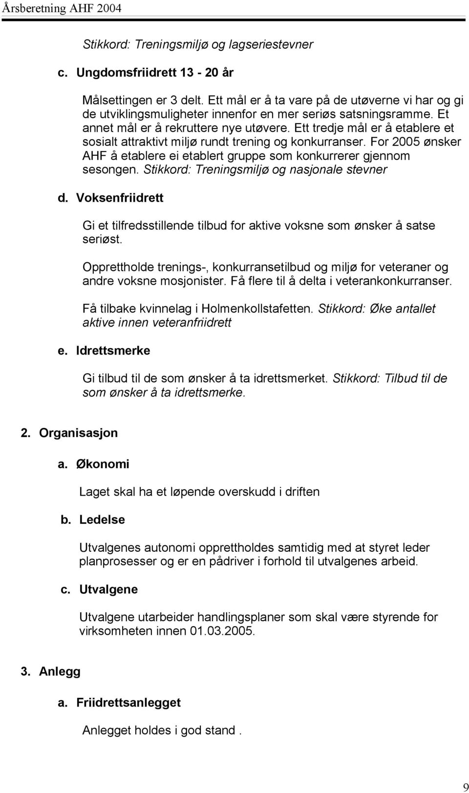 Ett tredje mål er å etablere et sosialt attraktivt miljø rundt trening og konkurranser. For 2005 ønsker AHF å etablere ei etablert gruppe som konkurrerer gjennom sesongen.