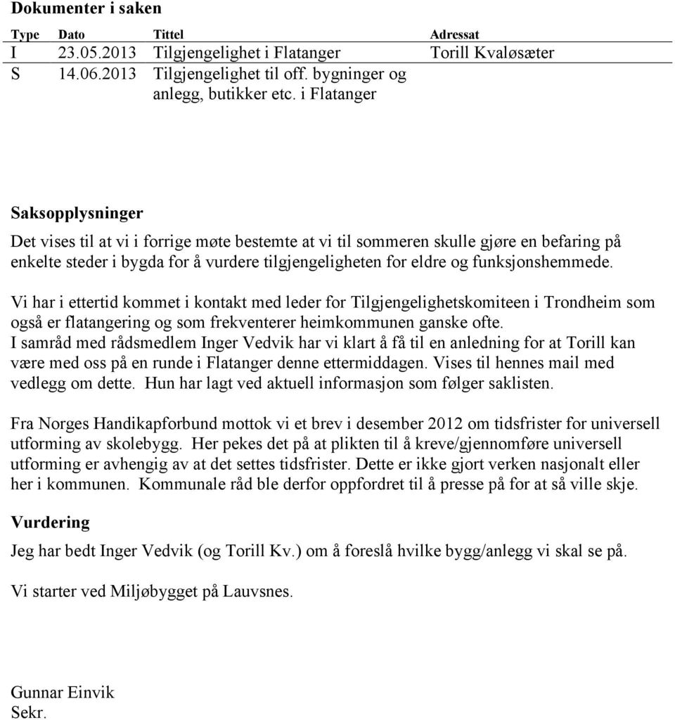 funksjonshemmede. Vi har i ettertid kommet i kontakt med leder for Tilgjengelighetskomiteen i Trondheim som også er flatangering og som frekventerer heimkommunen ganske ofte.