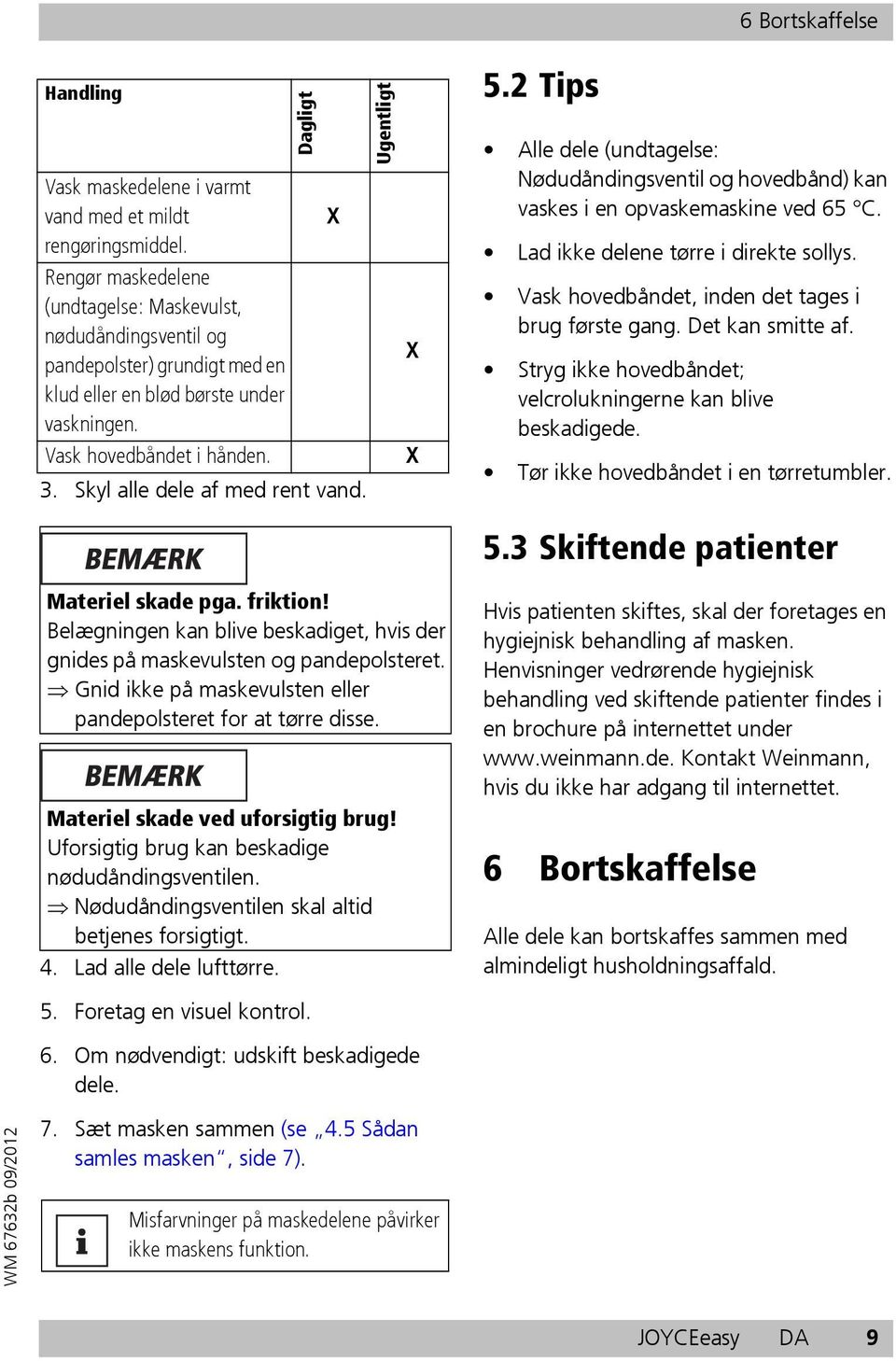 Skyl alle dele af med rent vand. X Ugentligt X X 5.2 Tips Alle dele (undtagelse: Nødudåndingsventil og hovedbånd) kan vaskes i en opvaskemaskine ved 65 C. Lad ikke delene tørre i direkte sollys.