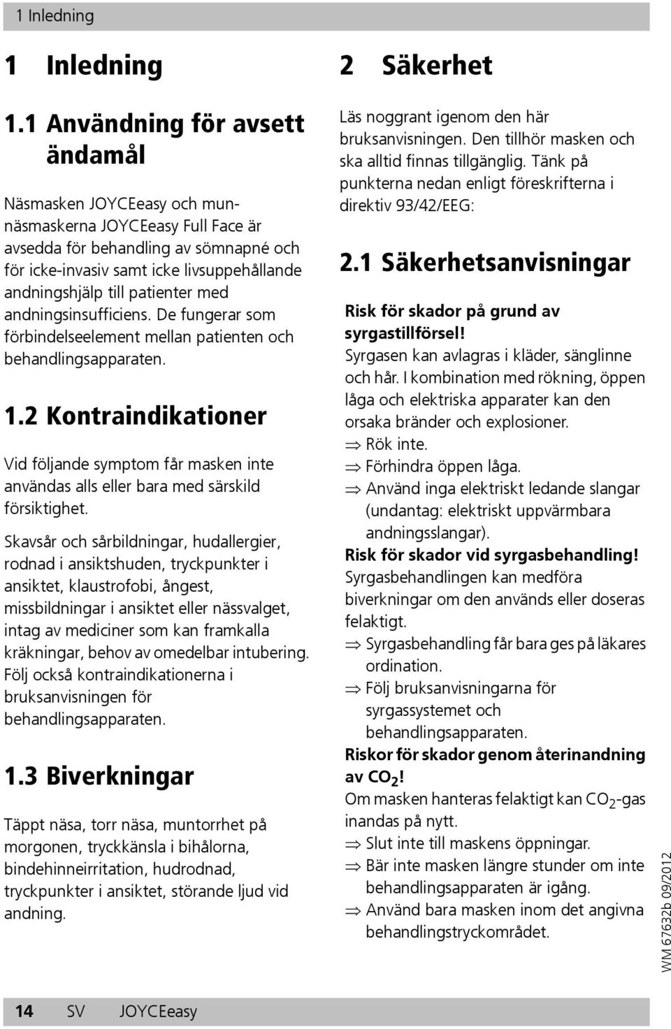 patienter med andningsinsufficiens. De fungerar som förbindelseelement mellan patienten och behandlingsapparaten. 1.