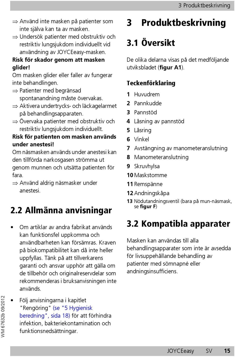 Aktivera undertrycks- och läckagelarmet på behandlingsapparaten. Övervaka patienter med obstruktiv och restriktiv lungsjukdom individuellt. Risk för patienten om masken används under anestesi!