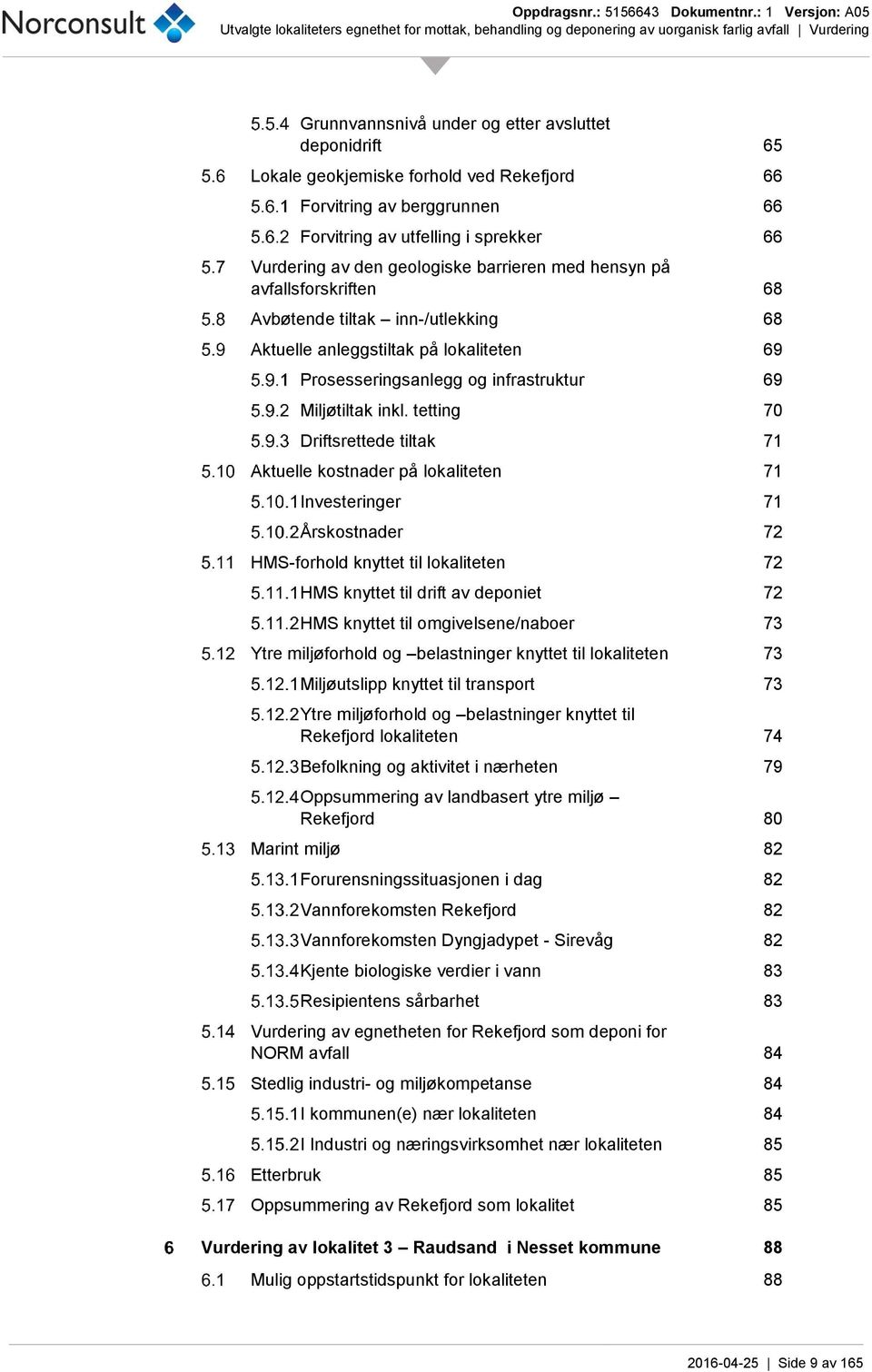 tetting 70 Driftsrettede tiltak 71 Aktuelle kostnader på lokaliteten 71 Investeringer 71 Årskostnader 72 HMS-forhold knyttet til lokaliteten 72 HMS knyttet til drift av deponiet 72 HMS knyttet til