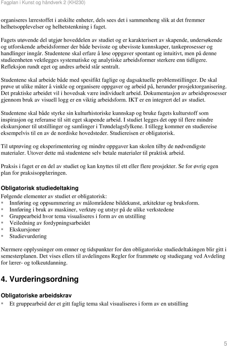 inngår. Studentene skal erfare å løse oppgaver spontant og intuitivt, men på denne studieenheten vektlegges systematiske og analytiske arbeidsformer sterkere enn tidligere.