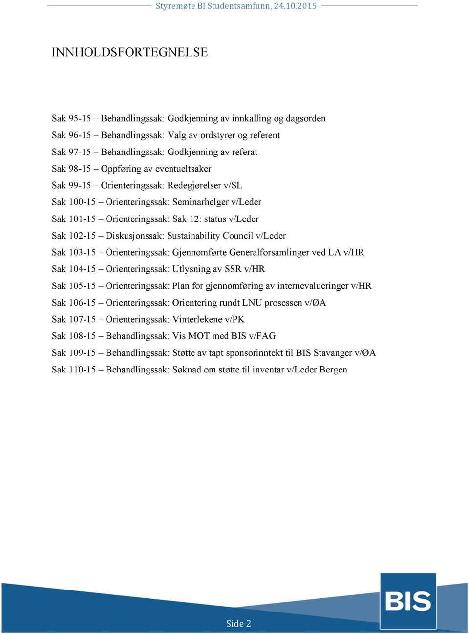 Diskusjonssak: Sustainability Council v/leder Sak 103-15 Orienteringssak: Gjennomførte Generalforsamlinger ved LA v/hr Sak 104-15 Orienteringssak: Utlysning av SSR v/hr Sak 105-15 Orienteringssak: