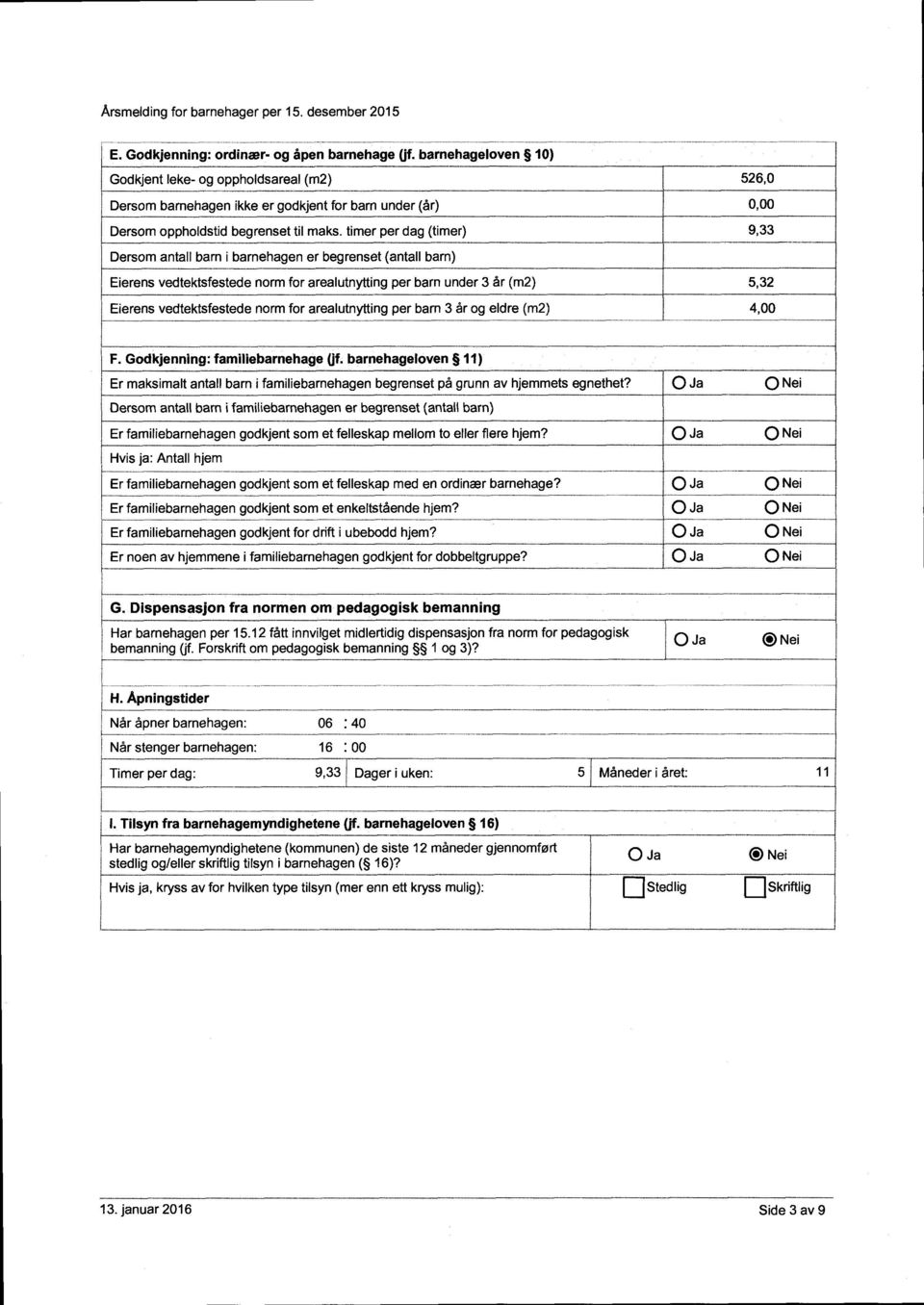 arealutnytting per barn 3 år og eldre (m2) 5,32 4,00 F. Godkjenning: familiebarnehage (jf. barnehageloven 11) Er maksimalt antall barn i familiebarnehagen begrenset pá grunn av hjemmets egnethet?